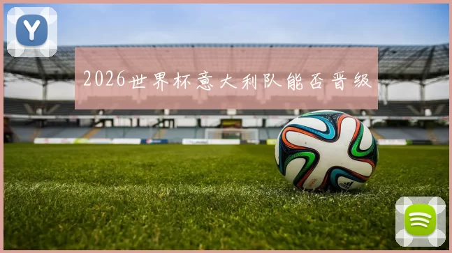 2026世界杯意大利队能否晋级
