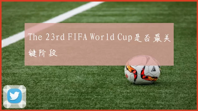 The 23rd FIFA World Cup是否最关键阶段